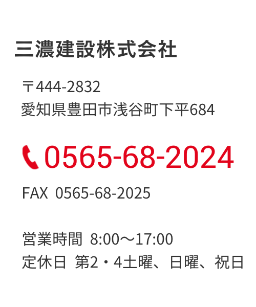 三濃建設株式会社 〒４４４−２８３２ 愛知県豊田市浅谷町下平684 電話：0565-68-2024 FAX：0565-68-2025